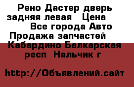 Рено Дастер дверь задняя левая › Цена ­ 20 000 - Все города Авто » Продажа запчастей   . Кабардино-Балкарская респ.,Нальчик г.